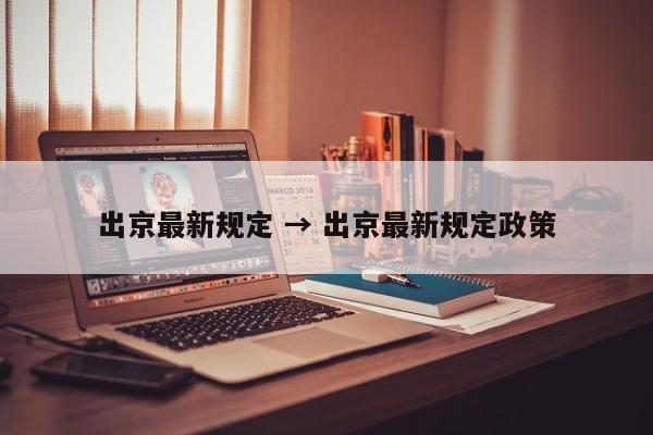 出京最新规定 → 出京最新规定政策