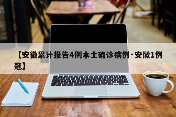 【安徽累计报告4例本土确诊病例·安徽1例冠】