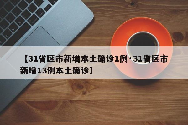 【31省区市新增本土确诊1例·31省区市新增13例本土确诊】