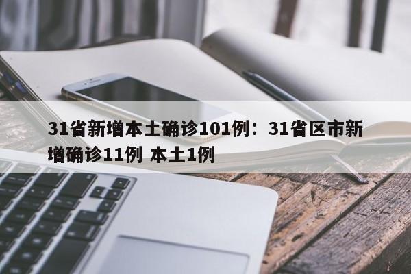 31省新增本土确诊101例:31省区市新增确诊11例 本土1例