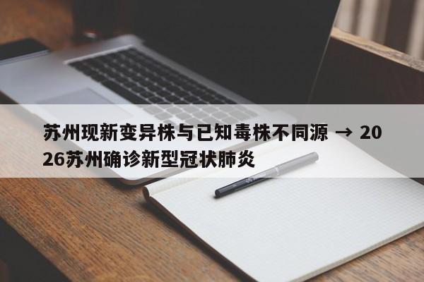 苏州现新变异株与已知毒株不同源 → 2026苏州确诊新型冠状肺炎