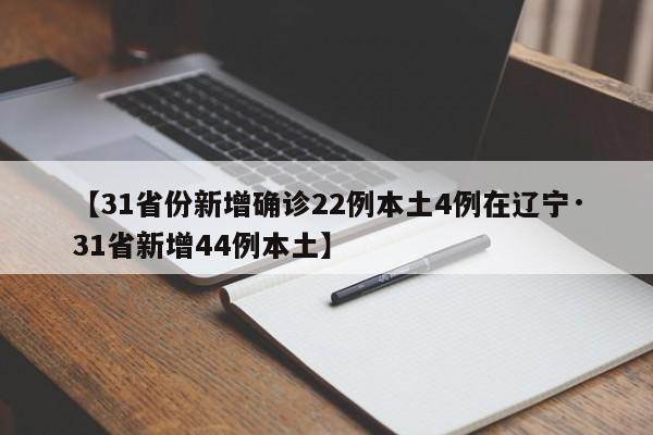 【31省份新增确诊22例本土4例在辽宁·31省新增44例本土】