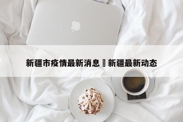 新疆市疫情最新消息›新疆最新动态