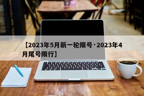 【2023年5月新一轮限号·2023年4月尾号限行】