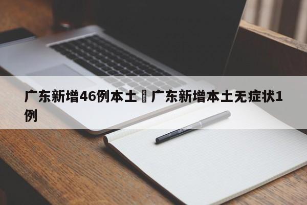 广东新增46例本土›广东新增本土无症状1例