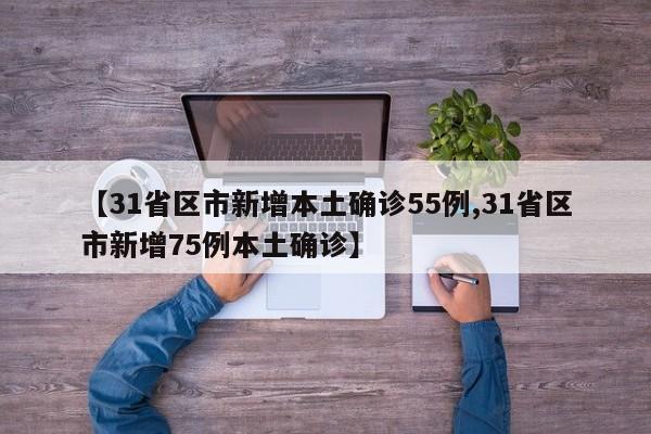 【31省区市新增本土确诊55例,31省区市新增75例本土确诊】