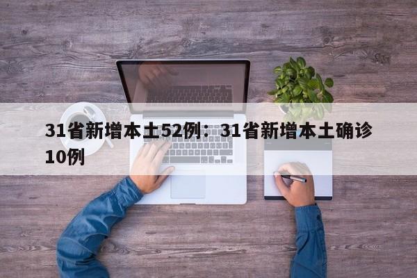 31省新增本土52例:31省新增本土确诊10例