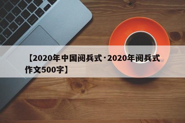 【2020年中国阅兵式·2020年阅兵式作文500字】