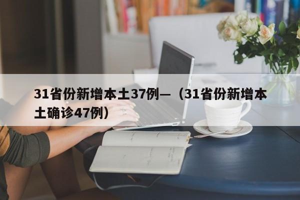 31省份新增本土37例—(31省份新增本土确诊47例)