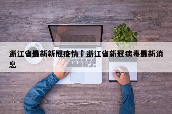 浙江省最新新冠疫情›浙江省新冠病毒最新消息