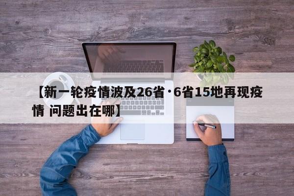 【新一轮疫情波及26省·6省15地再现疫情 问题出在哪】