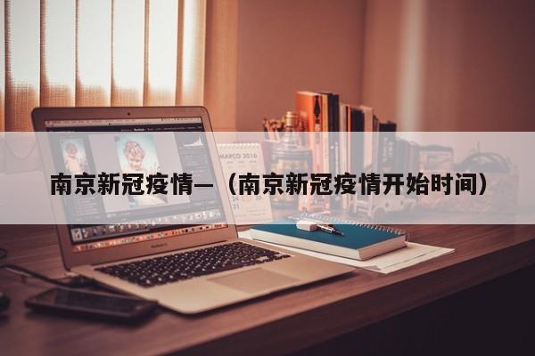 南京新冠疫情—(南京新冠疫情开始时间)