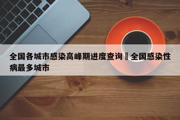 全国各城市感染高峰期进度查询›全国感染性病最多城市