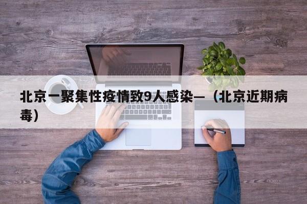 北京一聚集性疫情致9人感染—(北京近期病毒)