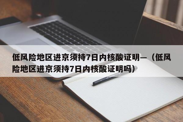 低风险地区进京须持7日内核酸证明—(低风险地区进京须持7日内核酸证明吗)