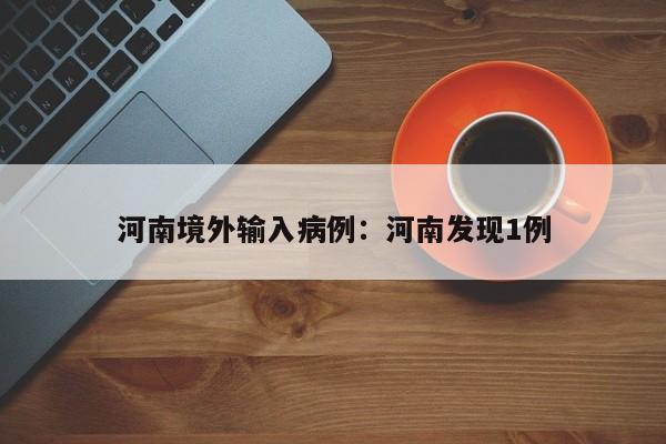河南境外输入病例：河南发现1例