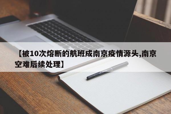 【被10次熔断的航班成南京疫情源头,南京空难后续处理】