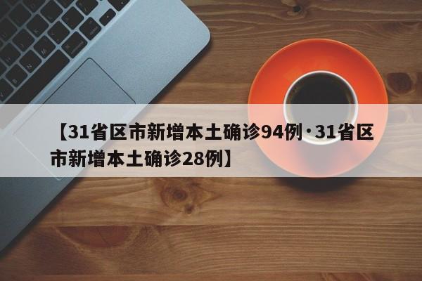 【31省区市新增本土确诊94例·31省区市新增本土确诊28例】