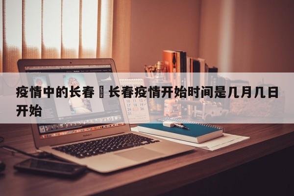 疫情中的长春›长春疫情开始时间是几月几日开始