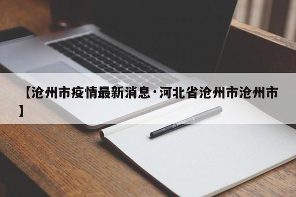 【沧州市疫情最新消息·河北省沧州市沧州市】