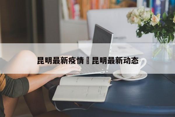 昆明最新疫情›昆明最新动态
