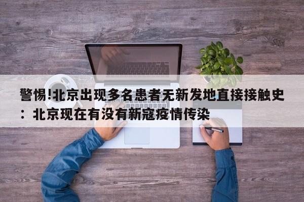 警惕!北京出现多名患者无新发地直接接触史：北京现在有没有新寇疫情传染