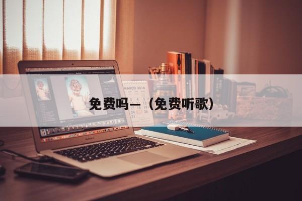 免费吗—（免费听歌）