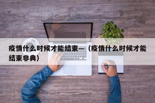 疫情什么时候才能结束—（疫情什么时候才能结束非典）
