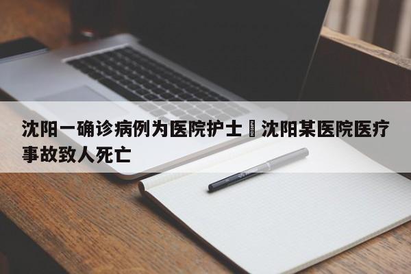 沈阳一确诊病例为医院护士›沈阳某医院医疗事故致人死亡