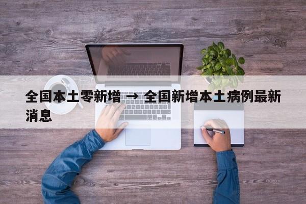 全国本土零新增 → 全国新增本土病例最新消息