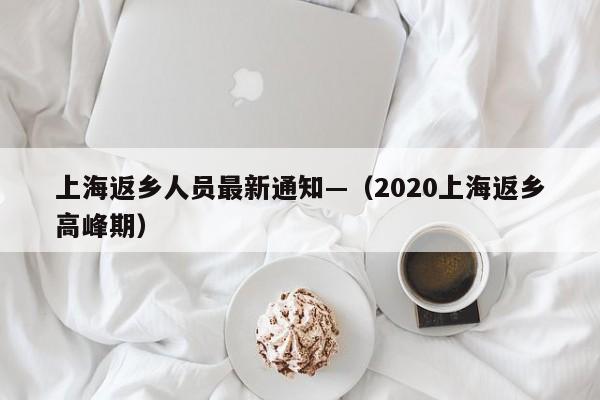 上海返乡人员最新通知—（2020上海返乡高峰期）