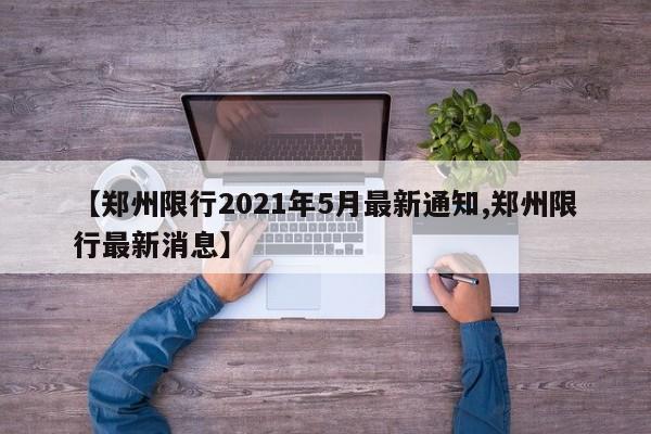 【郑州限行2021年5月最新通知,郑州限行最新消息】