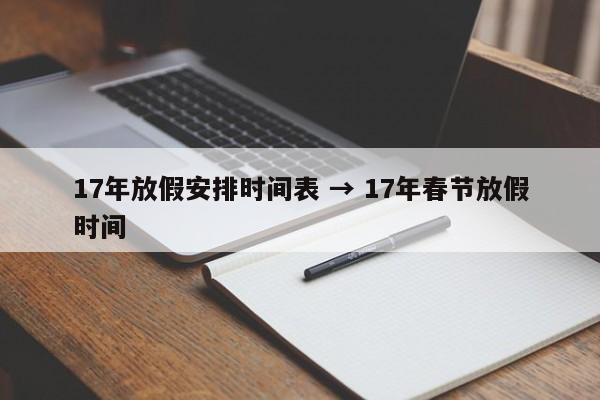 17年放假安排时间表 → 17年春节放假时间