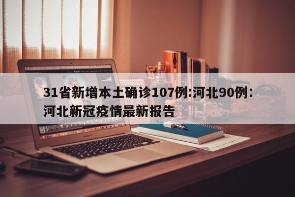 31省新增本土确诊107例:河北90例：河北新冠疫情最新报告