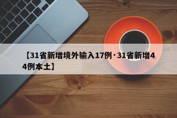 【31省新增境外输入17例·31省新增44例本土】