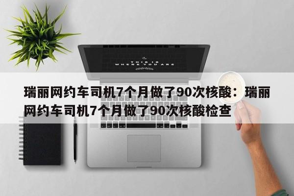 瑞丽网约车司机7个月做了90次核酸：瑞丽网约车司机7个月做了90次核酸检查