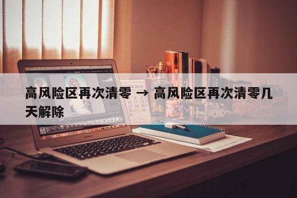 高风险区再次清零 → 高风险区再次清零几天解除