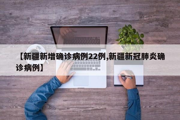 【新疆新增确诊病例22例,新疆新冠肺炎确诊病例】