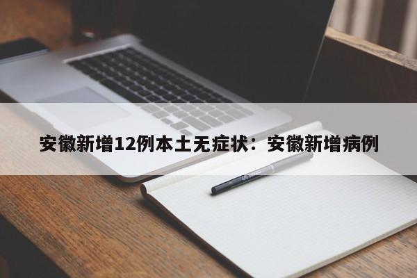 安徽新增12例本土无症状：安徽新增病例