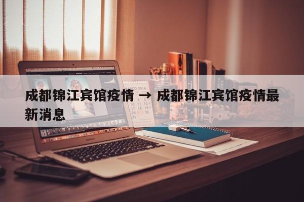 成都锦江宾馆疫情 → 成都锦江宾馆疫情最新消息