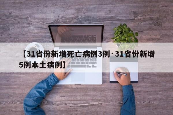 【31省份新增死亡病例3例·31省份新增5例本土病例】