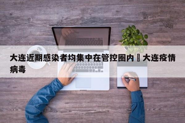 大连近期感染者均集中在管控圈内›大连疫情病毒