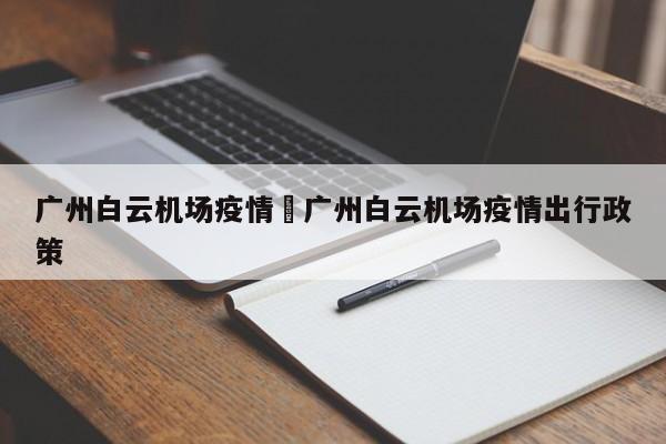 广州白云机场疫情›广州白云机场疫情出行政策