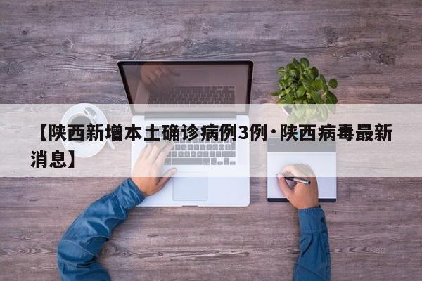 【陕西新增本土确诊病例3例·陕西病毒最新消息】