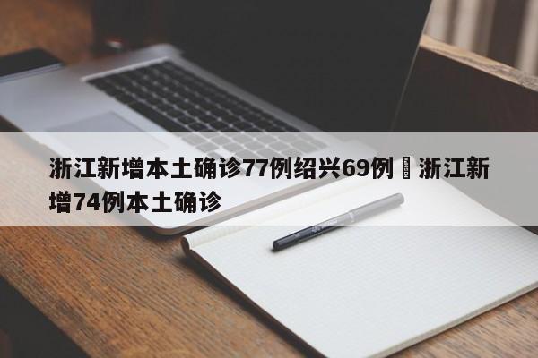 浙江新增本土确诊77例绍兴69例›浙江新增74例本土确诊
