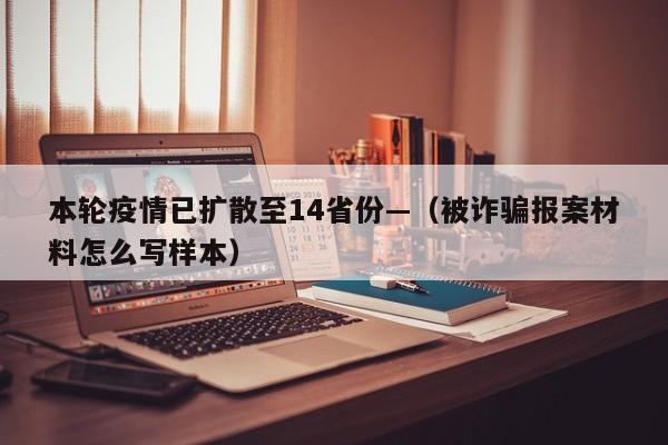 本轮疫情已扩散至14省份—（被诈骗报案材料怎么写样本）