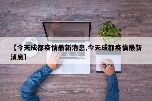【今天成都疫情最新消息,今天成都疫情最新消息】