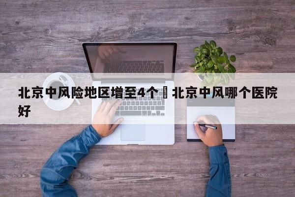 北京中风险地区增至4个›北京中风哪个医院好