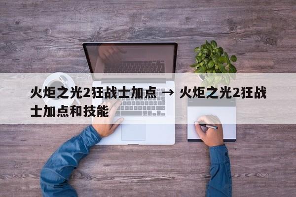 火炬之光2狂战士加点 → 火炬之光2狂战士加点和技能