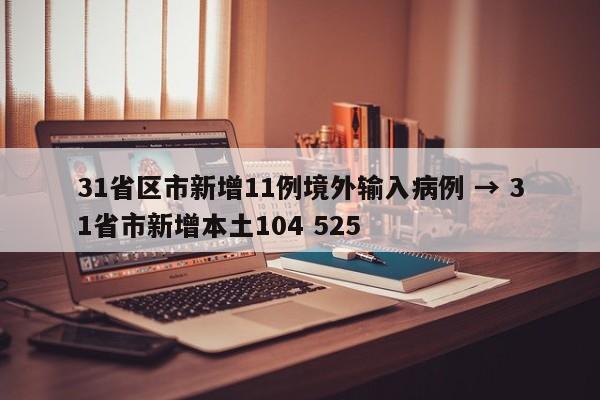 31省区市新增11例境外输入病例 → 31省市新增本土104 525